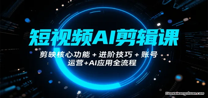 短视频AI剪辑课，剪映核心功能+进阶技巧+账号运营+AI应用全流程