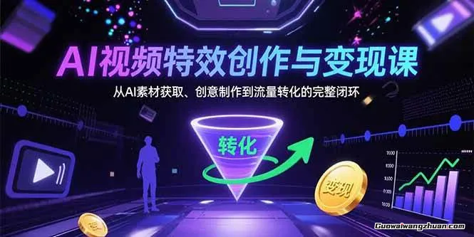 AI视频特效创作与变现课：从AI素材获取、创意制作到流量转化的完整闭环