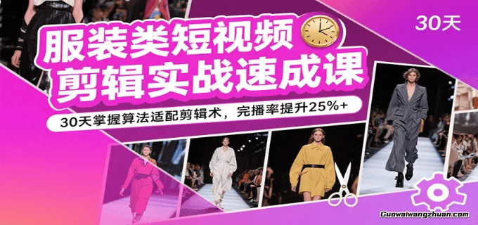服装类短视频剪辑实战速成课，30天掌握算法适配剪辑术，完播率提升25%+