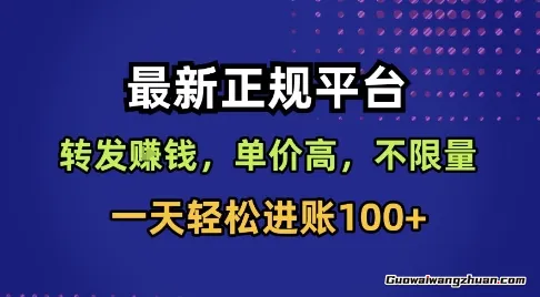 蕞新正规平台，转发赚钱，单价高，不限量，一天轻松进账100+