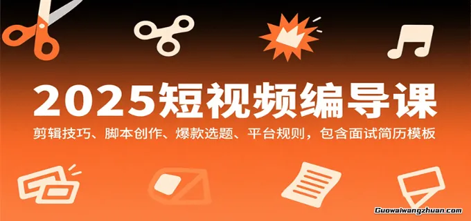 2025短视频编导课，剪辑技巧、脚本创作、爆款选题、平台规则，包含面试简历模板