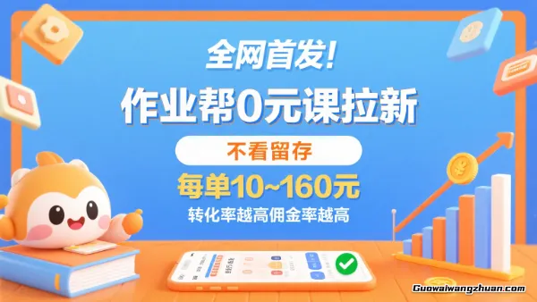 作业帮0元课拉新，不看留存，每单10~160元，转化率越高佣金率越高