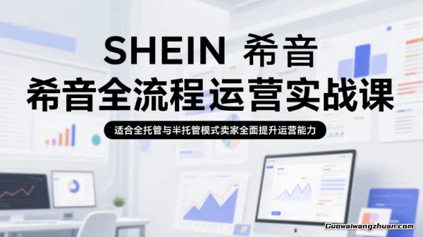 SHEIN希音全流程运营实战课，适合全托管与半托管模式卖家全面提升运营能力