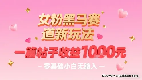 女粉黑马赛道新玩法，一篇帖子收益1k，零基础小白无脑入非常适合