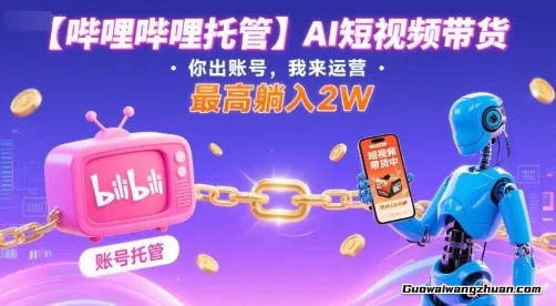 【哔哩哔哩托管】AI短视频带货，你出账号，我来运营，蕞高躺入2W【揭秘】