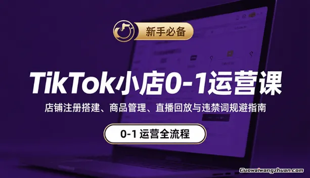TikTok小店0-1运营课：店铺注册搭建、商品管理、直播回放与违禁词规避指南