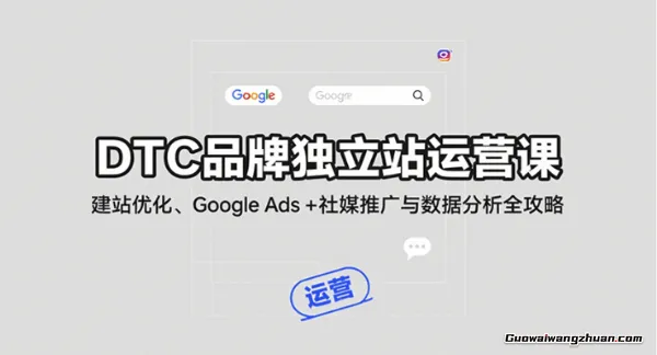DTC品牌独立站运营课：建站优化、Google Ads + 社媒推广与数据分析全攻略