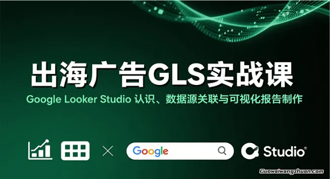 出海广告Google Looker Studio从新手到高手，成为更专业不被报告折磨的优化师