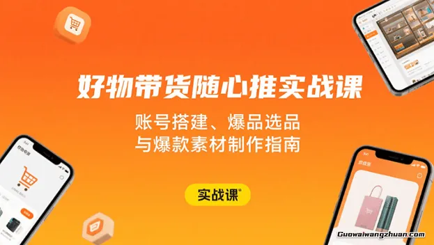好物带货随心推实战课：账号搭建、爆品选品与爆款素材制作指南