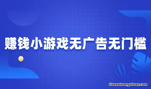 赚钱小游戏无广告无门槛，分享2025年无广告无门槛提现的游戏平台