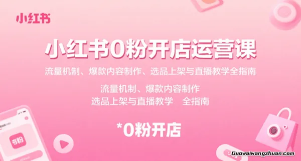 小红书0粉开店运营课：流量机制、爆款内容制作、选品上架与直播教学全指南