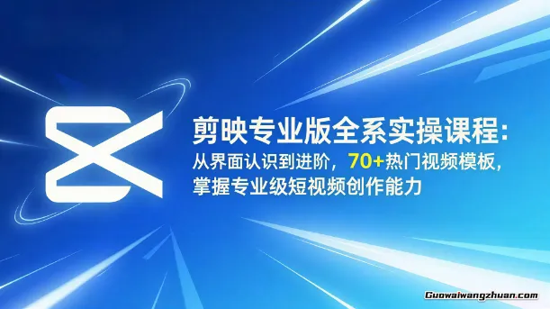 剪映专业版全系实操课程：从界面认识到进阶，70+热门视频模板，掌握专业级短视频创作能力