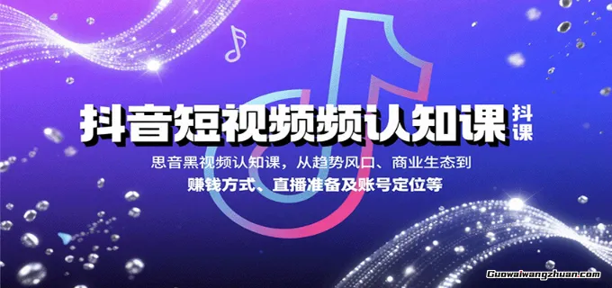 抖音短视频认知课，从趋势风口、商业生态到赚钱方式、直播准备及账号定位等