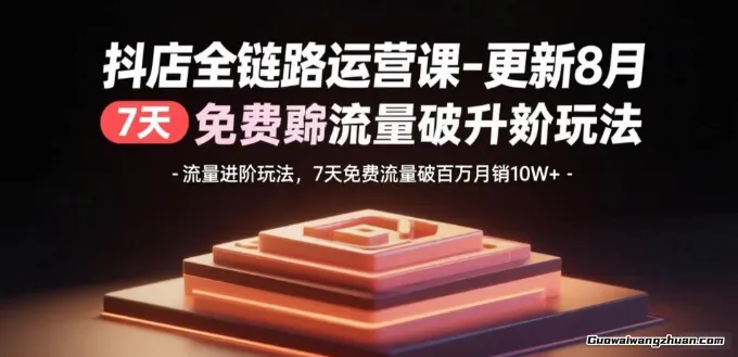 抖店全链路运营课：流量进阶玩法，7天免费流量破百万月销10W+
