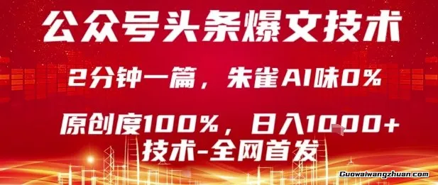 公众号头条号爆文技术，2分钟一篇，原创度100%，朱雀AI味0%，复制粘贴，日入1k