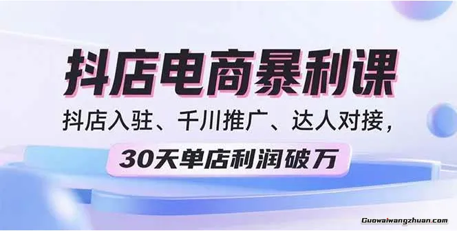 2025抖店电商曝利课，抖店入驻、千川推广、达人对接，30天单店利润破万