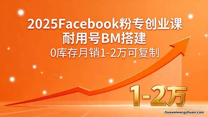 2025Facebook粉专创业课，耐用号BM搭建，0库存月销1-2万可复制