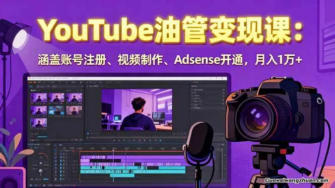 YouTube油管变现课：涵盖账号注册、视频制作、Adsense开通，月入1W+