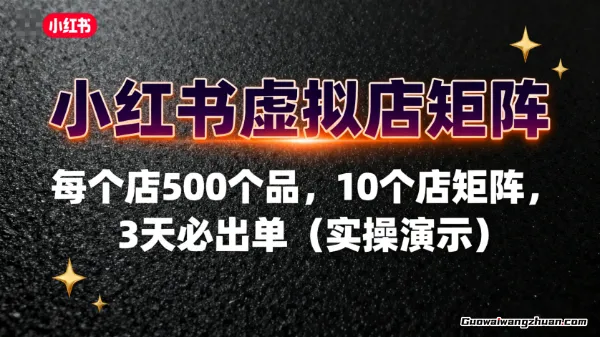 小红书虚拟店矩阵：每个店500个品，10个店矩阵，3天必出单（实操演示）