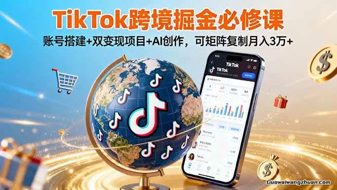 TikTo跨境掘金必修课，账号搭建+双变现项目+AI创作，可矩阵复制月入3w+