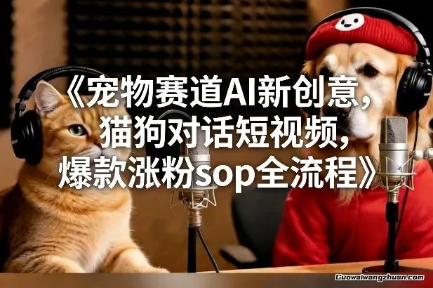 宠物赛道AI新创意，猫狗对话短视频，爆款涨粉sop全流程