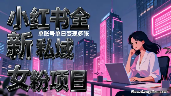 小红书全新私域女粉项目，单账号单日变现多张，小白上手快，账号不违规