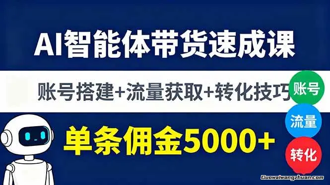 AI智能体短视频带货速成课，账号搭建+流量获取+转化技巧，单条佣金5000+