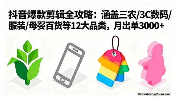 爆款剪辑全攻略：涵盖三农/3C数码/服装/母婴百货等12大品类，月出单3000+