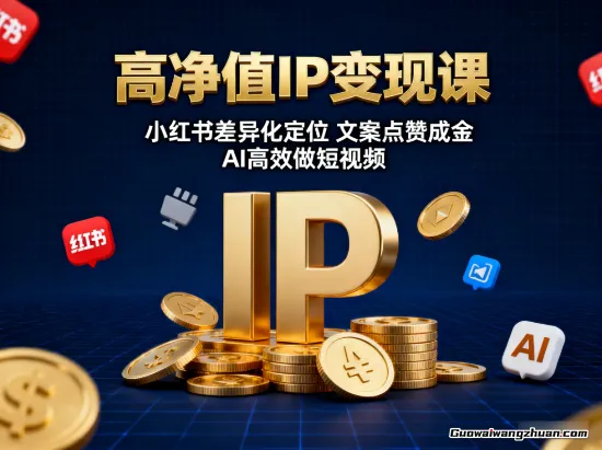 高净值IP变现课：小红书差异化定位，文案点赞成金， AI高效做短视频