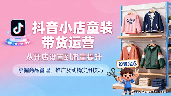 抖音小店童装带货运营，从开店设置到流量提升，掌握商品管理、推广及动销实用技巧