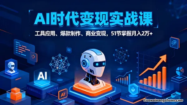 AI时代全场景实战课，工具应用、爆款制作、商业变现，51节掌握月入2w+