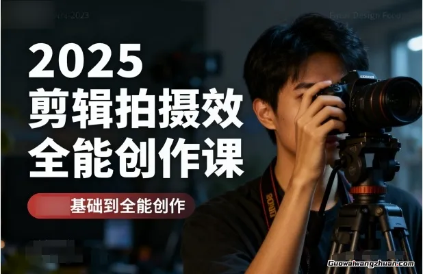 2025剪辑拍摄特效全能创作课，零基础到全能创作
