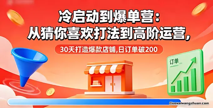 冷启动到爆单营：从猜你喜欢打法到高阶运营，30天打造爆款店铺，日订单破200
