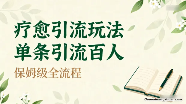 疗愈引流玩法，单条引流百人，保姆级全流程，上手难度低