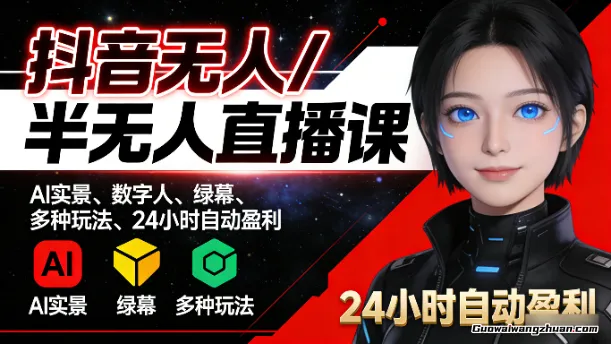 抖音无人/半无人直播课，AI实景、数字人、绿幕、多种玩法、24小时自动盈利