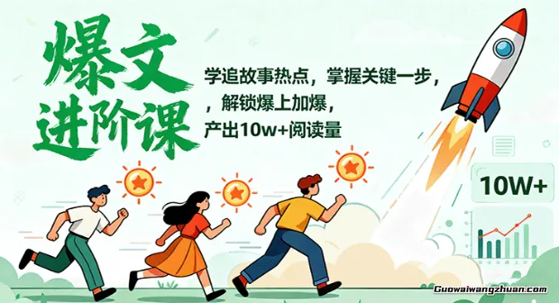 爆文进阶课：学追故事热点，掌握关键一步，解锁爆上加爆，产出10w+阅读量