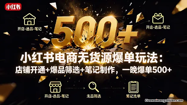 小红书无货源爆单课：10分钟开店，选品爆单，铺货上架，全流程教你轻松变现