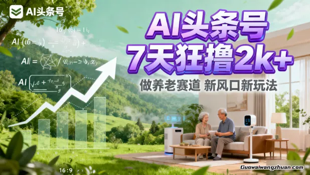AI头条号，7天狂撸2k+，做养老赛道，新风口新玩法