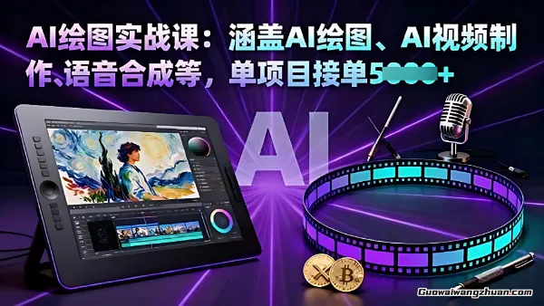 AI绘图实战课：涵盖AI绘图、AI视频制作、语音合成等，单项目接单5k+