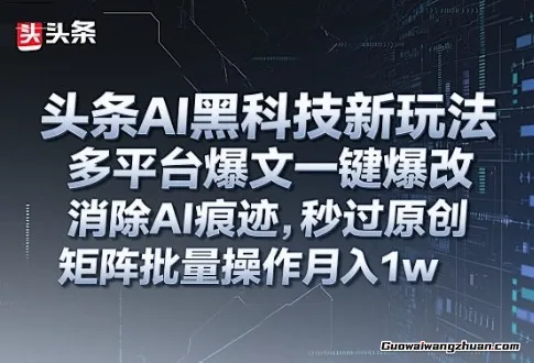 头条AI黑科技搬砖新玩法！一键爆改多平台爆文，自动排版+秒过原创，矩阵批量搞月入1w+【揭秘】