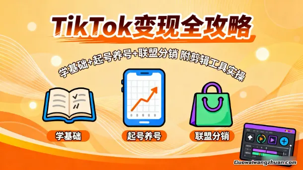 TK变现全攻略：学基础+起号养号+联盟分销，附剪辑工具实操