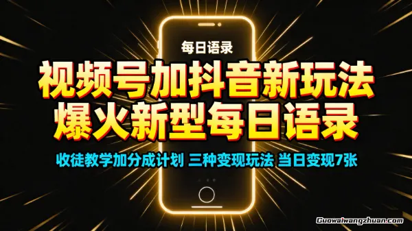 视频号加抖音新玩法：爆火新型每日语录，收徒教学加分成计划，三种变现玩法，当日变现7张