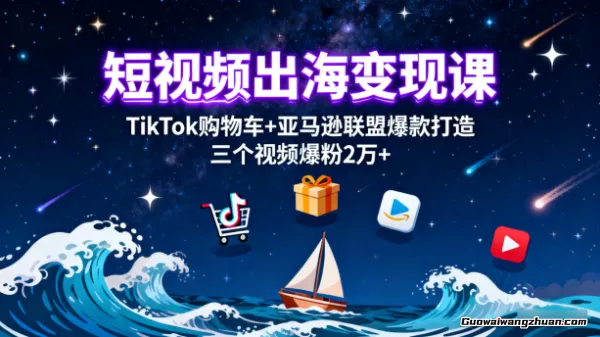 短视频出海变现课:TikTok购物车+亚马逊联盟爆款打造,三个视频爆粉2万+