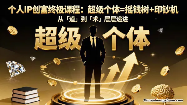 个人IP创富终极课程:超级个体=摇钱树+印抄机,从「道」到「术」层层递进