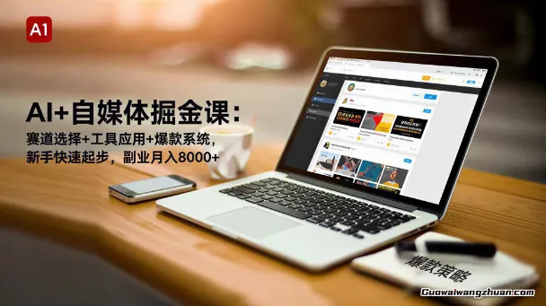 AI+自媒体掘金课：赛道选择+工具应用+爆款系统，新手快速起步，副业月入8k+
