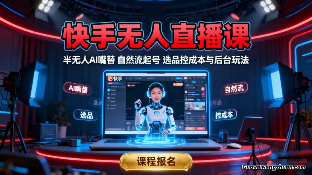 快手无人直播课:半无人AI嘴替,自然流起号,选品控成本与后台玩法