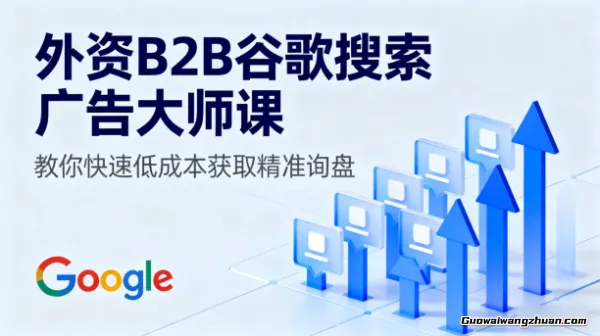 外资B2B谷歌搜索广告大师课,教你快速低成本获取精准询盘