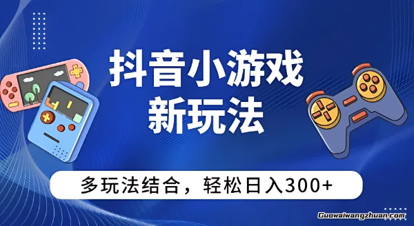 抖音小游戏新玩法,多玩法结合,日入3张,获得稳定且长久的收益