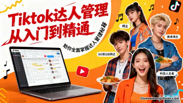 Tiktok达人管理从入门到精通,助你全面掌握达人管理秘籍,从0到1玩转达人合作