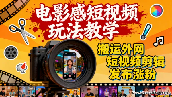 电影感短视频玩法教学,搬运外网短视频剪辑发布涨粉